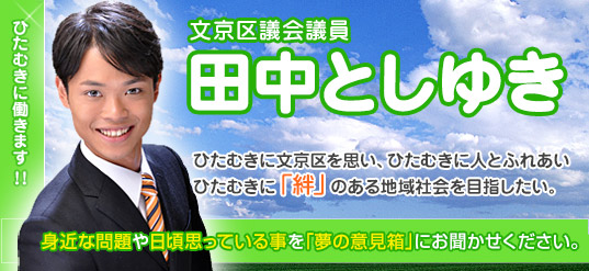 文京区議会　みんなの党　幹事長  田中としゆき   ひたむきに文京区を思い、ひたむきに人とふれあいひたむきに「絆」のある地域社会を目指したい。